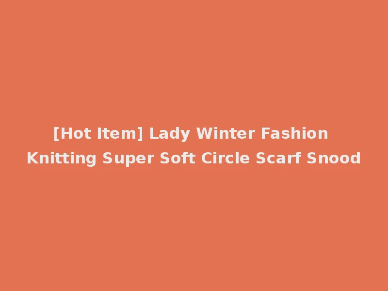 [Hot Item] Lady Winter Fashion Knitting Super Soft Circle Scarf Snood