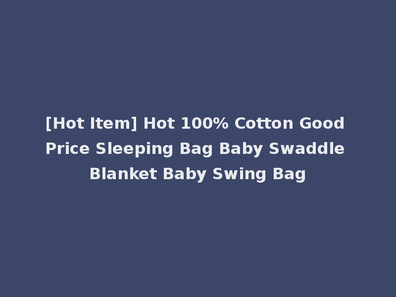 [Hot Item] Hot 100% Cotton Good Price Sleeping Bag Baby Swaddle Blanket Baby Swing Bag