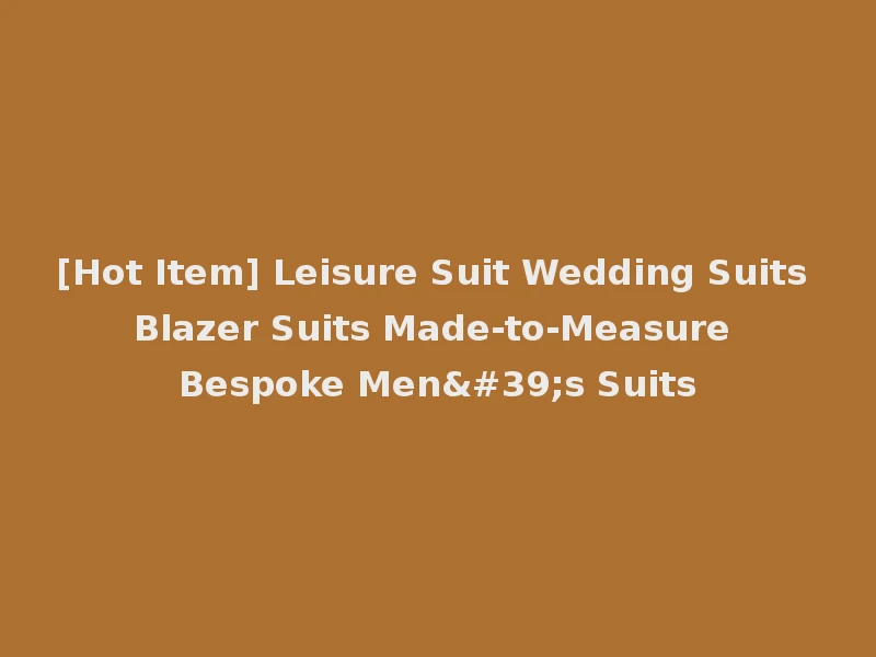 [Hot Item] Leisure Suit Wedding Suits Blazer Suits Made-to-Measure Bespoke Men's Suits