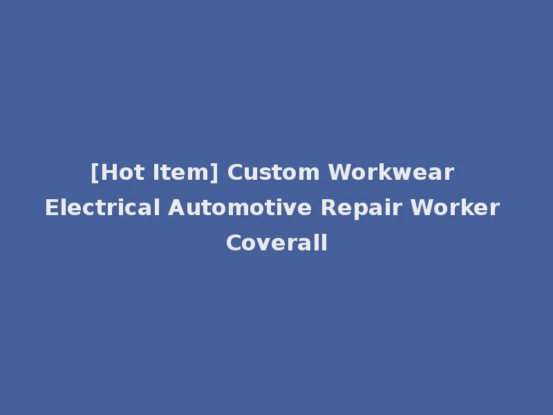 [Hot Item] Custom Workwear Electrical Automotive Repair Worker Coverall