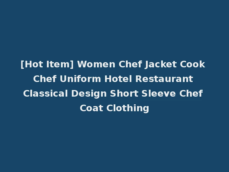 [Hot Item] Women Chef Jacket Cook Chef Uniform Hotel Restaurant Classical Design Short Sleeve Chef Coat Clothing