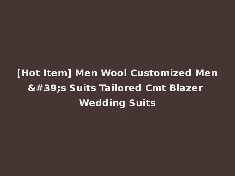 [Hot Item] Men Wool Customized Men's Suits Tailored Cmt Blazer Wedding Suits