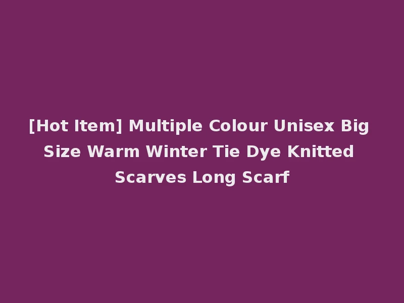 [Hot Item] Multiple Colour Unisex Big Size Warm Winter Tie Dye Knitted Scarves Long Scarf