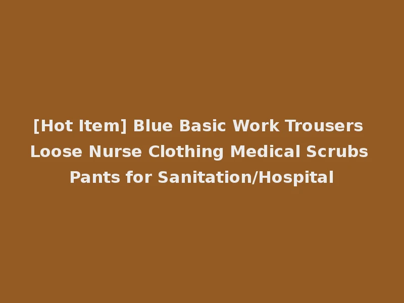 [Hot Item] Blue Basic Work Trousers Loose Nurse Clothing Medical Scrubs Pants for Sanitation/Hospital