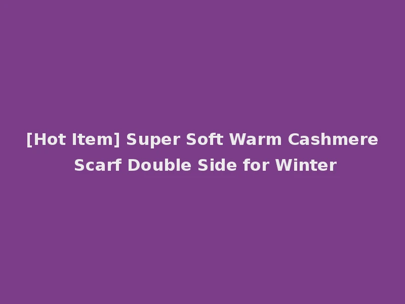 [Hot Item] Super Soft Warm Cashmere Scarf Double Side for Winter