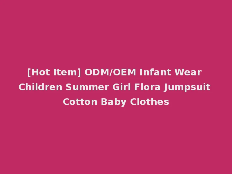 [Hot Item] ODM/OEM Infant Wear Children Summer Girl Flora Jumpsuit Cotton Baby Clothes