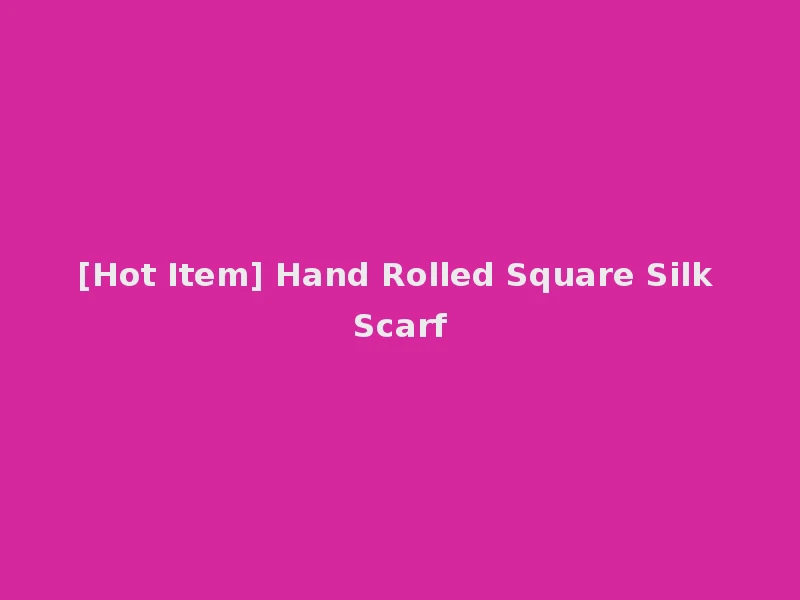 [Hot Item] Hand Rolled Square Silk Scarf