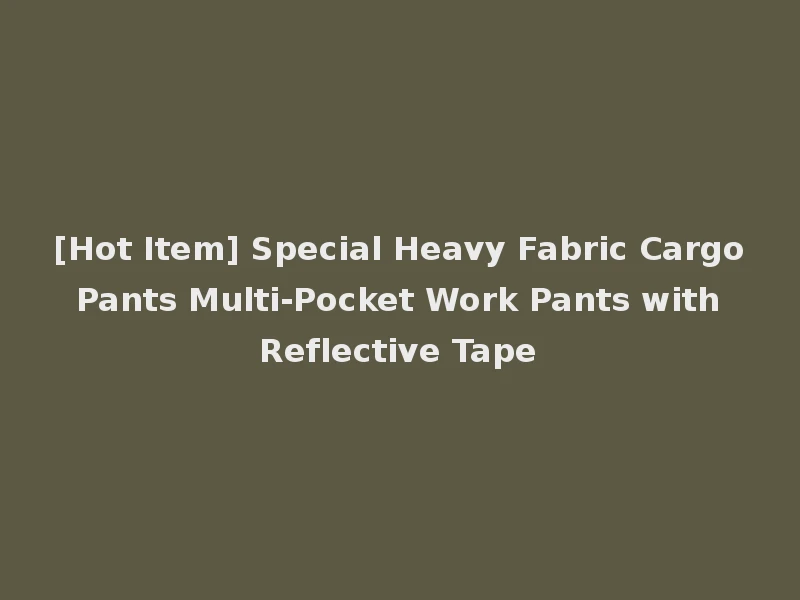 [Hot Item] Special Heavy Fabric Cargo Pants Multi-Pocket Work Pants with Reflective Tape
