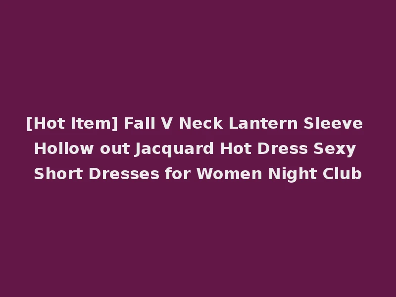 [Hot Item] Fall V Neck Lantern Sleeve Hollow out Jacquard Hot Dress Sexy Short Dresses for Women Night Club
