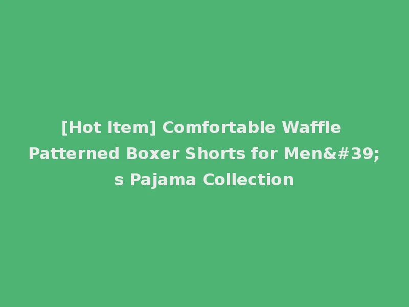 [Hot Item] Comfortable Waffle Patterned Boxer Shorts for Men's Pajama Collection