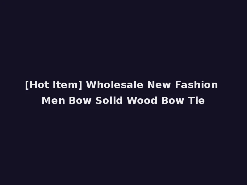 [Hot Item] Wholesale New Fashion Men Bow Solid Wood Bow Tie