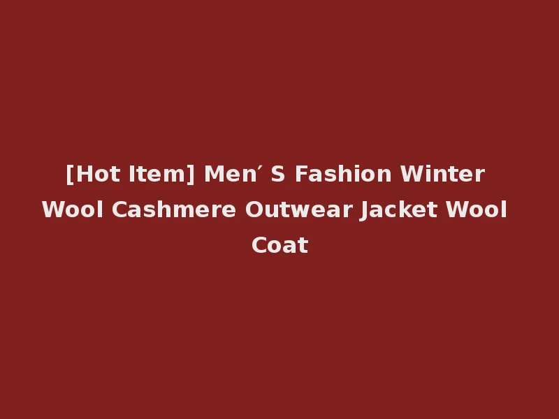 [Hot Item] Men′ S Fashion Winter Wool Cashmere Outwear Jacket Wool Coat