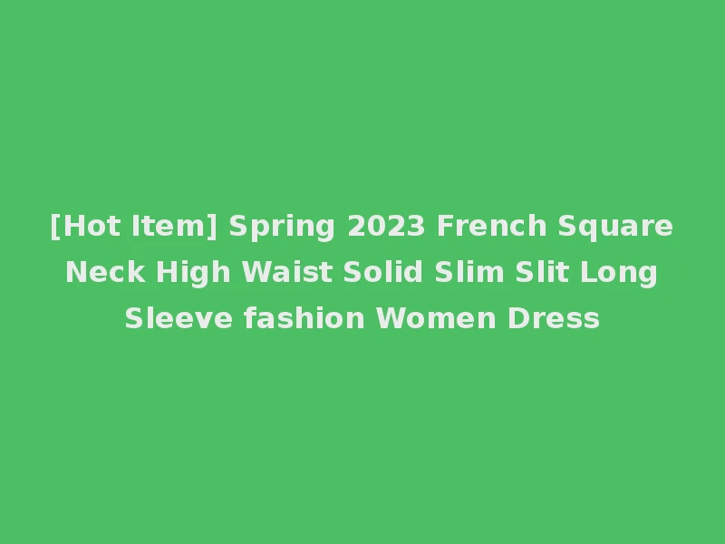 [Hot Item] Spring 2023 French Square Neck High Waist Solid Slim Slit Long Sleeve fashion Women Dress