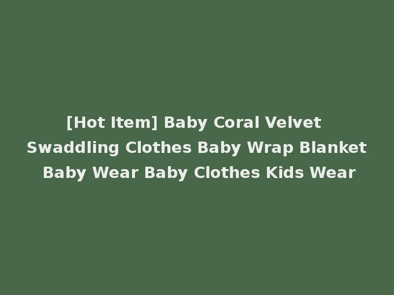 [Hot Item] Baby Coral Velvet Swaddling Clothes Baby Wrap Blanket Baby Wear Baby Clothes Kids Wear