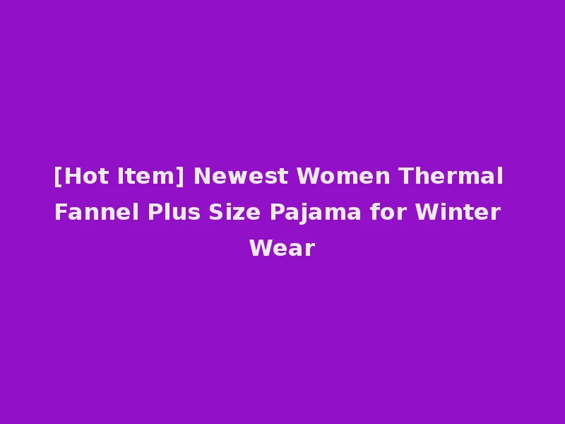 [Hot Item] Newest Women Thermal Fannel Plus Size Pajama for Winter Wear
