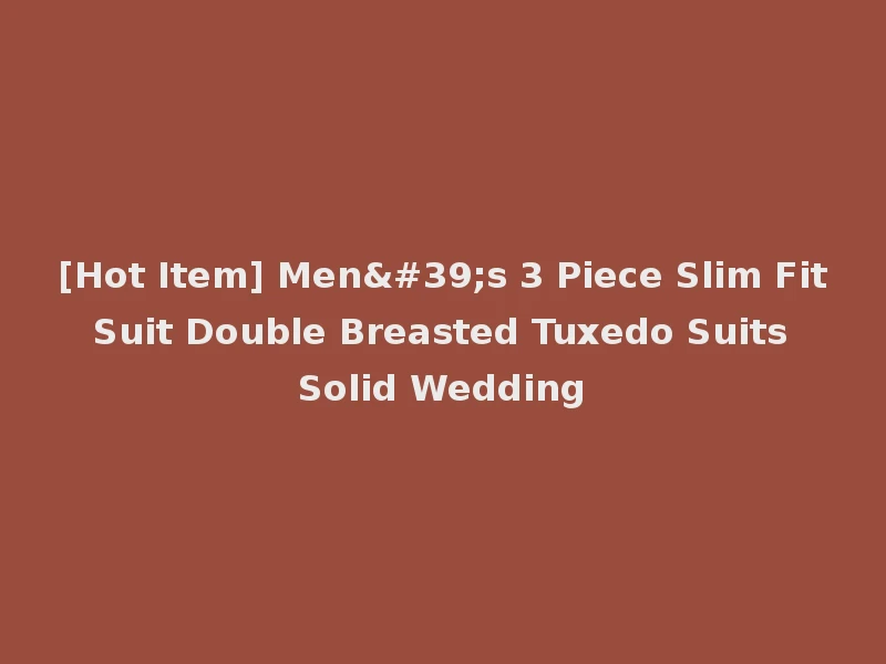 [Hot Item] Men's 3 Piece Slim Fit Suit Double Breasted Tuxedo Suits Solid Wedding