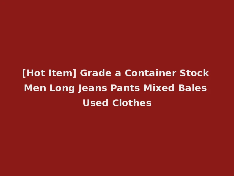 [Hot Item] Grade a Container Stock Men Long Jeans Pants Mixed Bales Used Clothes