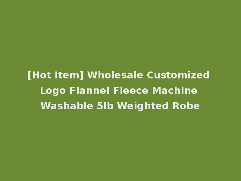 [Hot Item] Wholesale Customized Logo Flannel Fleece Machine Washable 5lb Weighted Robe