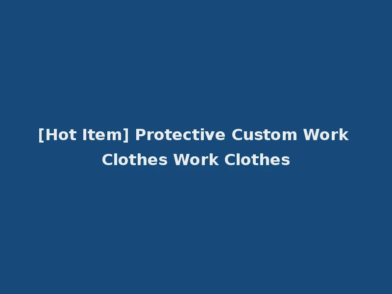 [Hot Item] Protective Custom Work Clothes Work Clothes
