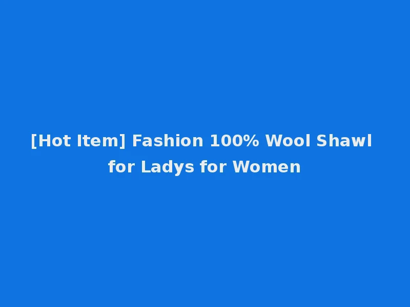 [Hot Item] Fashion 100% Wool Shawl for Ladys for Women