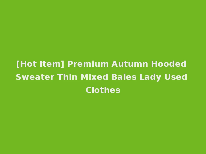 [Hot Item] Premium Autumn Hooded Sweater Thin Mixed Bales Lady Used Clothes