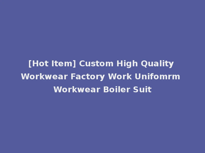 [Hot Item] Custom High Quality Workwear Factory Work Unifomrm Workwear Boiler Suit
