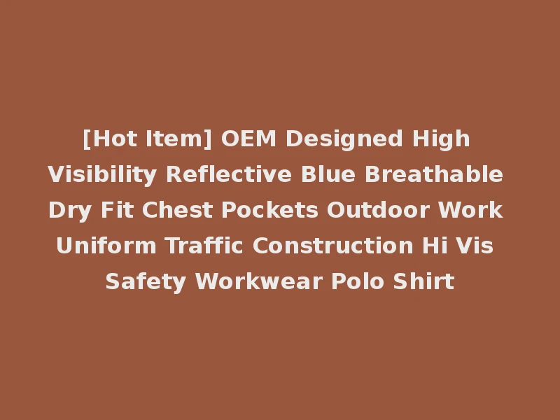 [Hot Item] OEM Designed High Visibility Reflective Blue Breathable Dry Fit Chest Pockets Outdoor Work Uniform Traffic Construction Hi Vis Safety Workwear Polo Shirt