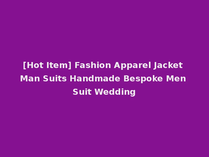 [Hot Item] Fashion Apparel Jacket Man Suits Handmade Bespoke Men Suit Wedding