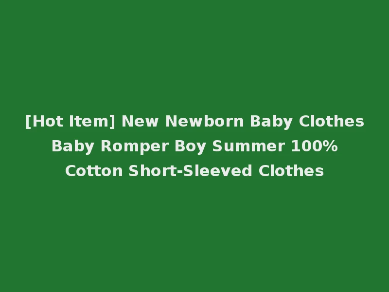 [Hot Item] New Newborn Baby Clothes Baby Romper Boy Summer 100% Cotton Short-Sleeved Clothes