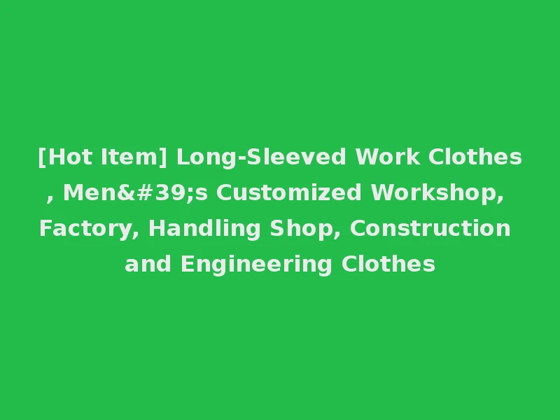 [Hot Item] Long-Sleeved Work Clothes, Men's Customized Workshop, Factory, Handling Shop, Construction and Engineering Clothes
