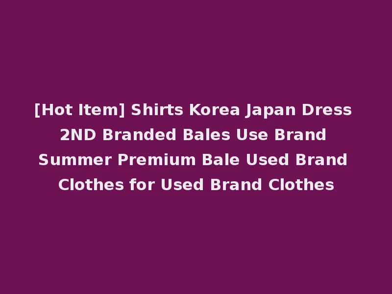[Hot Item] Shirts Korea Japan Dress 2ND Branded Bales Use Brand Summer Premium Bale Used Brand Clothes for Used Brand Clothes