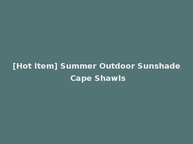 [Hot Item] Summer Outdoor Sunshade Cape Shawls