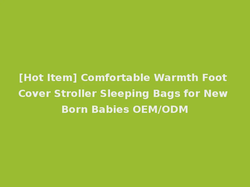 [Hot Item] Comfortable Warmth Foot Cover Stroller Sleeping Bags for New Born Babies OEM/ODM