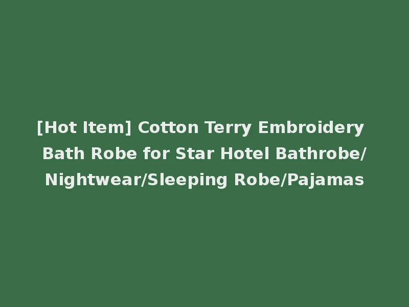 [Hot Item] Cotton Terry Embroidery Bath Robe for Star Hotel Bathrobe/Nightwear/Sleeping Robe/Pajamas