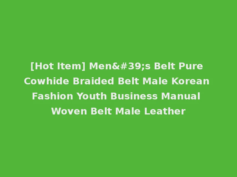 [Hot Item] Men's Belt Pure Cowhide Braided Belt Male Korean Fashion Youth Business Manual Woven Belt Male Leather