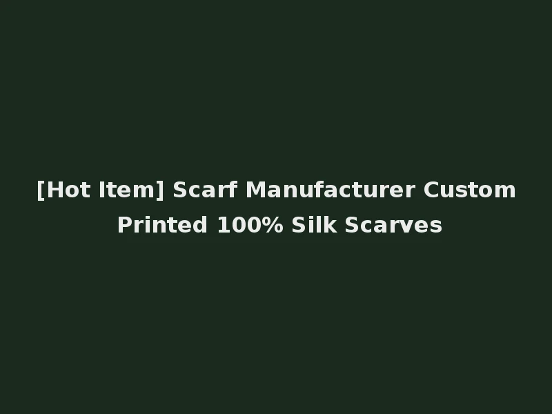 [Hot Item] Scarf Manufacturer Custom Printed 100% Silk Scarves