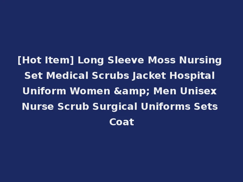 [Hot Item] Long Sleeve Moss Nursing Set Medical Scrubs Jacket Hospital Uniform Women & Men Unisex Nurse Scrub Surgical Uniforms Sets Coat
