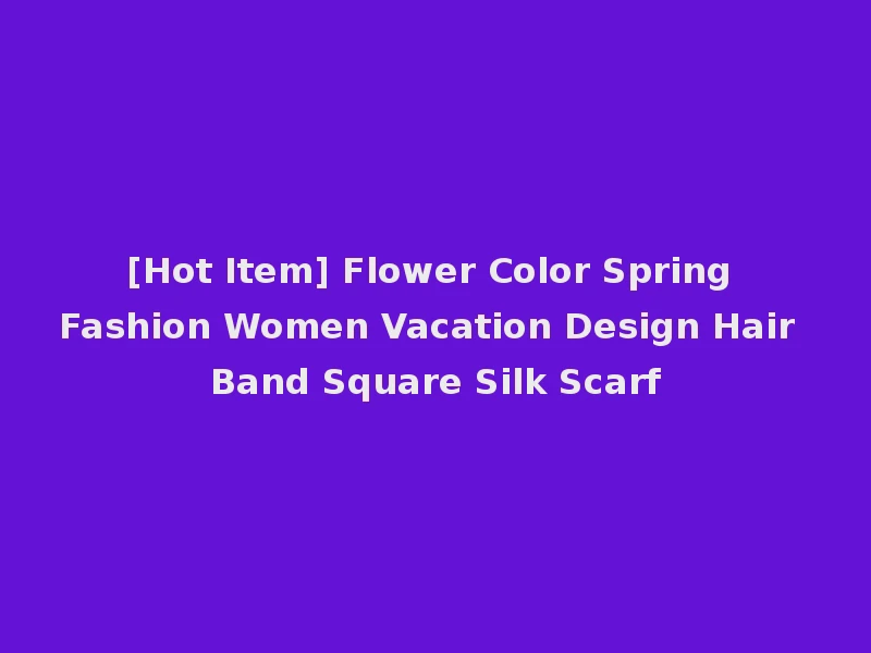 [Hot Item] Flower Color Spring Fashion Women Vacation Design Hair Band Square Silk Scarf