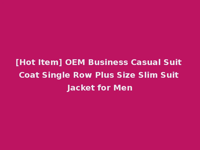 [Hot Item] OEM Business Casual Suit Coat Single Row Plus Size Slim Suit Jacket for Men