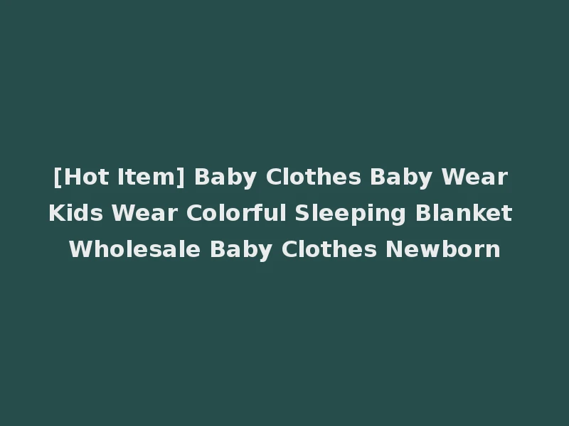 [Hot Item] Baby Clothes Baby Wear Kids Wear Colorful Sleeping Blanket Wholesale Baby Clothes Newborn