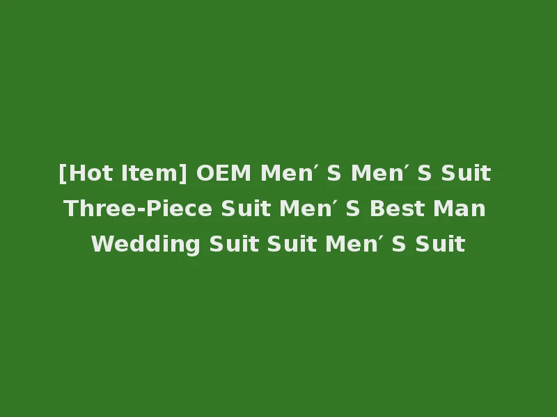 [Hot Item] OEM Men′ S Men′ S Suit Three-Piece Suit Men′ S Best Man Wedding Suit Suit Men′ S Suit