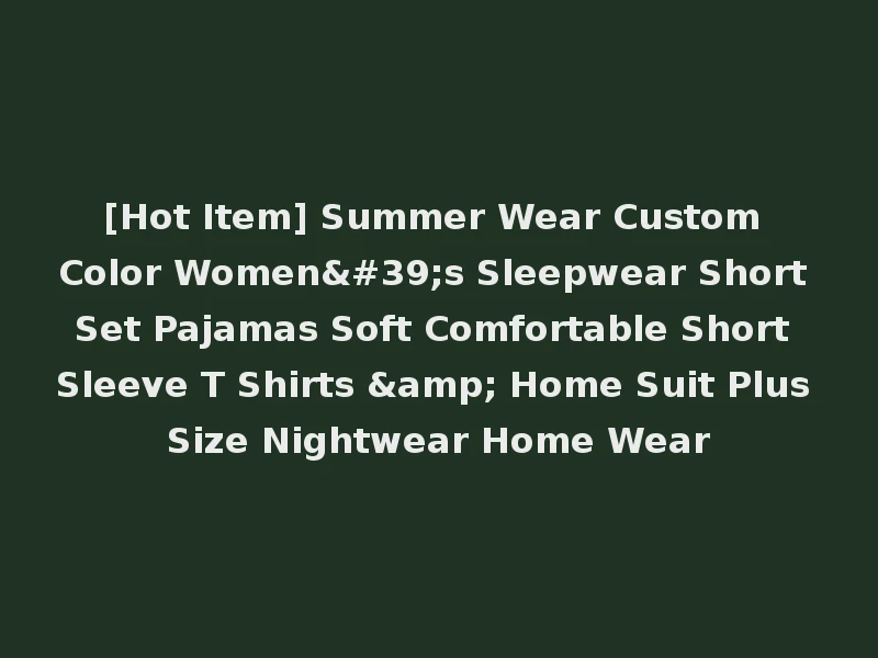 [Hot Item] Summer Wear Custom Color Women's Sleepwear Short Set Pajamas Soft Comfortable Short Sleeve T Shirts & Home Suit Plus Size Nightwear Home Wear