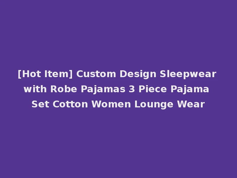 [Hot Item] Custom Design Sleepwear with Robe Pajamas 3 Piece Pajama Set Cotton Women Lounge Wear