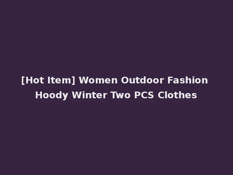 [Hot Item] Women Outdoor Fashion Hoody Winter Two PCS Clothes