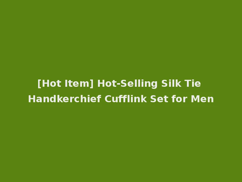 [Hot Item] Hot-Selling Silk Tie Handkerchief Cufflink Set for Men