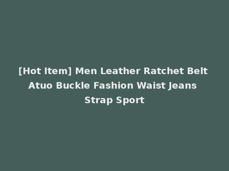 [Hot Item] Men Leather Ratchet Belt Atuo Buckle Fashion Waist Jeans Strap Sport