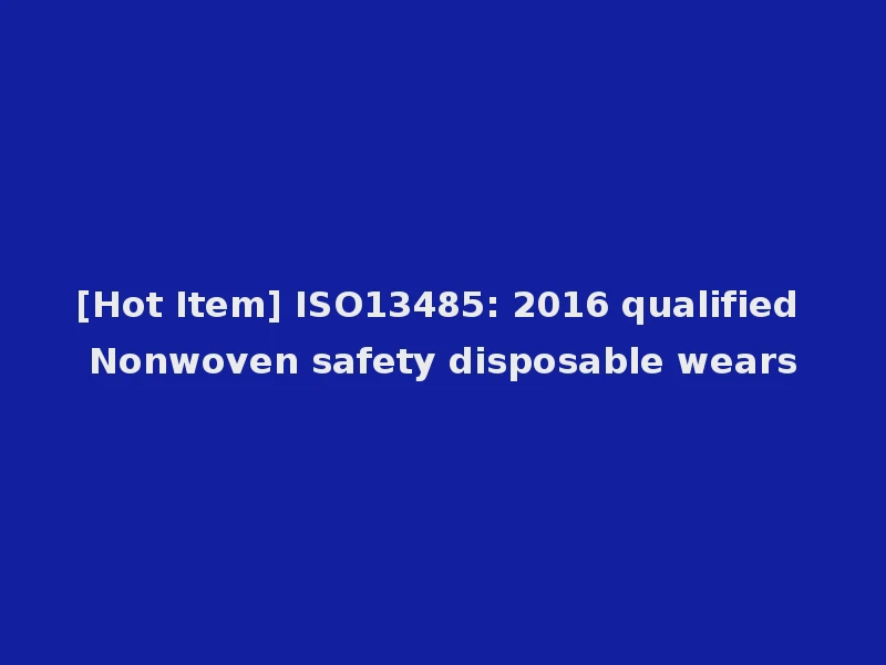 [Hot Item] ISO13485: 2016 qualified Nonwoven safety disposable wears