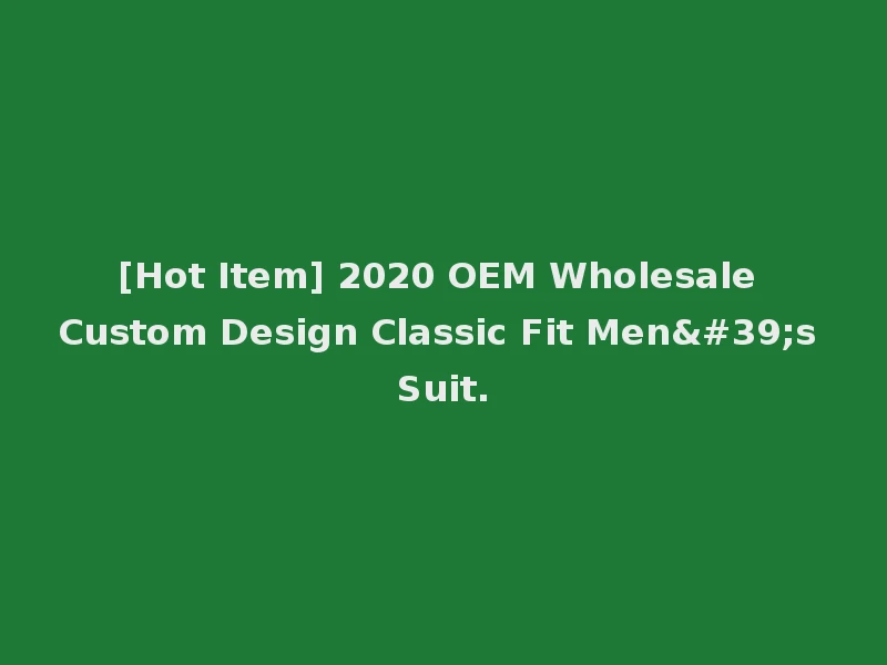 [Hot Item] 2020 OEM Wholesale Custom Design Classic Fit Men's Suit.