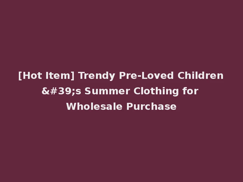 [Hot Item] Trendy Pre-Loved Children's Summer Clothing for Wholesale Purchase