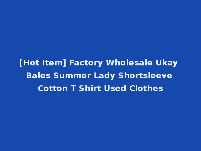 [Hot Item] Factory Wholesale Ukay Bales Summer Lady Shortsleeve Cotton T Shirt Used Clothes